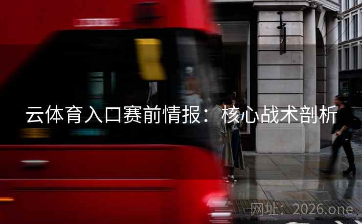 云体育入口赛前情报:核心战术剖析 第2张 云体育入口赛前情报:核心战术剖析 第2张