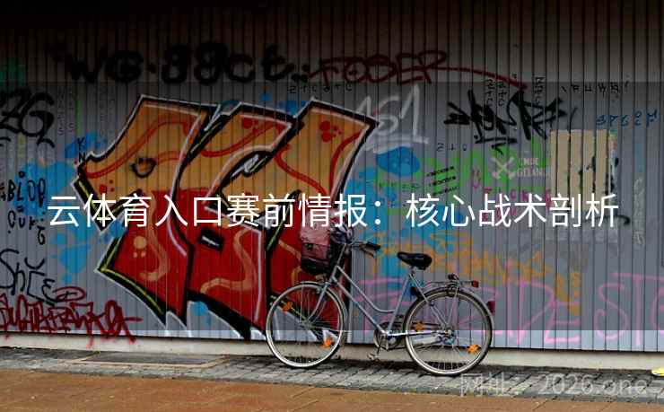 云体育入口赛前情报：核心战术剖析