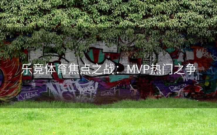 乐竞体育焦点之战：MVP热门之争  第2张