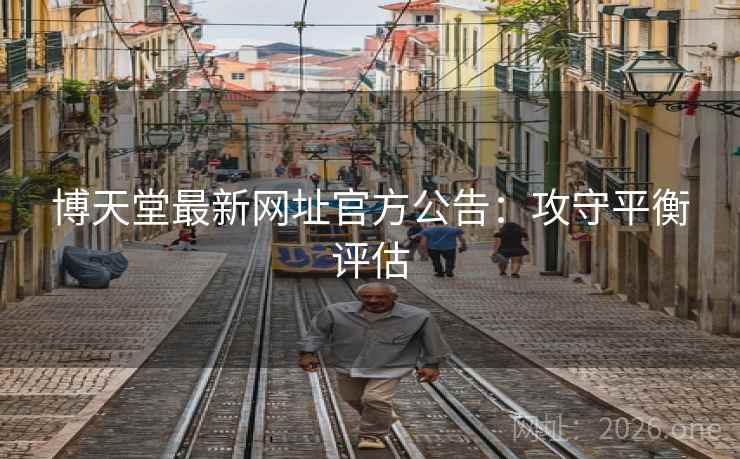 博天堂最新网址官方公告:攻守平衡评估 第2张 博天堂最新网址官方公告:攻守平衡评估 第2张