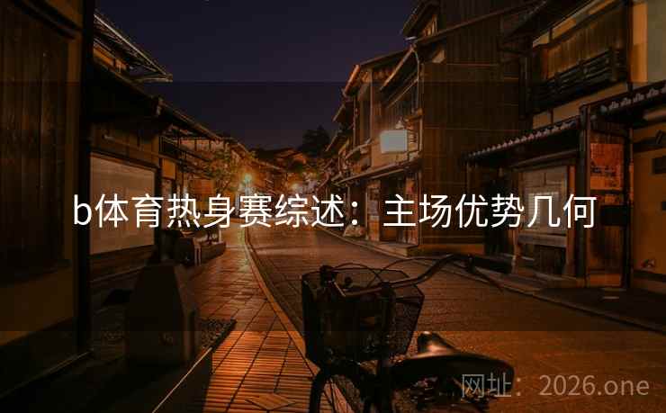 b体育热身赛综述:主场优势几何 第2张 b体育热身赛综述:主场优势几何 第2张