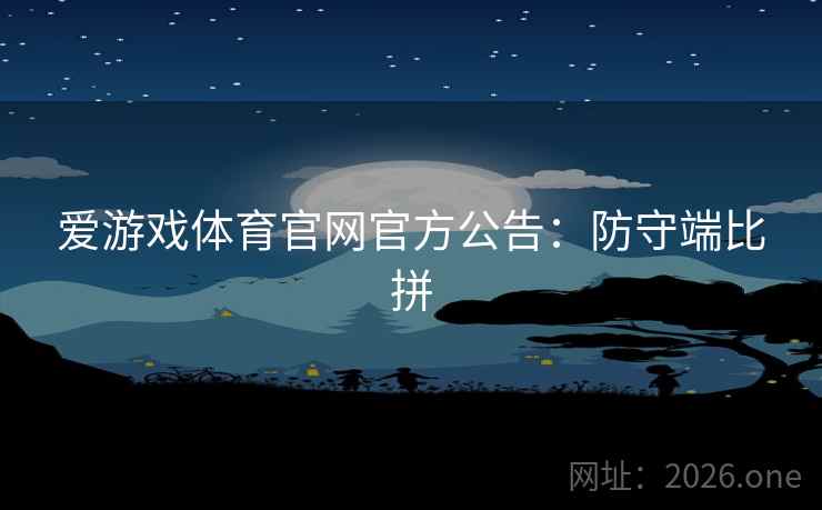 爱游戏体育官网官方公告：防守端比拼