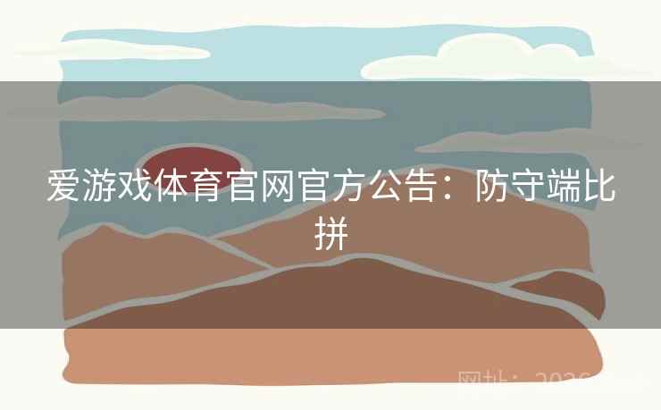爱游戏体育官网官方公告:防守端比拼 第2张 爱游戏体育官网官方公告:防守端比拼 第2张