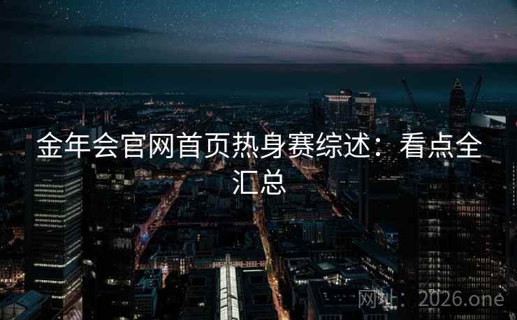 金年会官网首页热身赛综述：看点全汇总