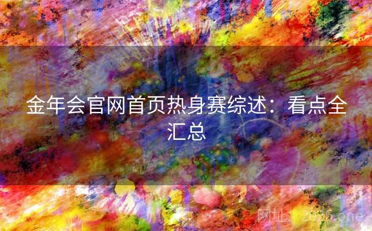 金年会官网首页热身赛综述:看点全汇总 第2张 金年会官网首页热身赛综述:看点全汇总 第2张