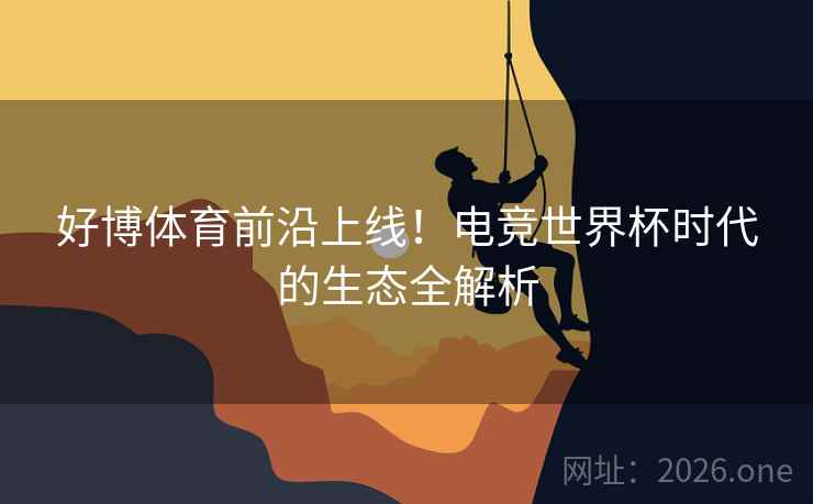 好博体育前沿上线！电竞世界杯时代的生态全解析