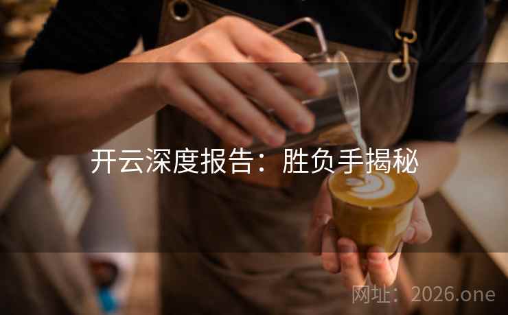 开云深度报告：胜负手揭秘  第2张