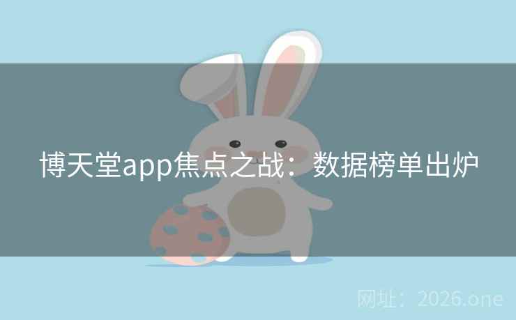 博天堂app焦点之战:数据榜单出炉 第2张 博天堂app焦点之战:数据榜单出炉 第2张