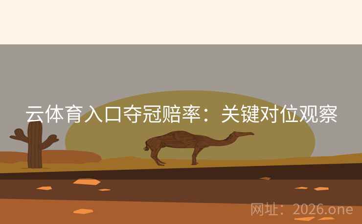 云体育入口夺冠赔率：关键对位观察