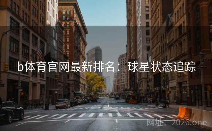 b体育官网最新排名:球星状态追踪 第2张 b体育官网最新排名:球星状态追踪 第2张