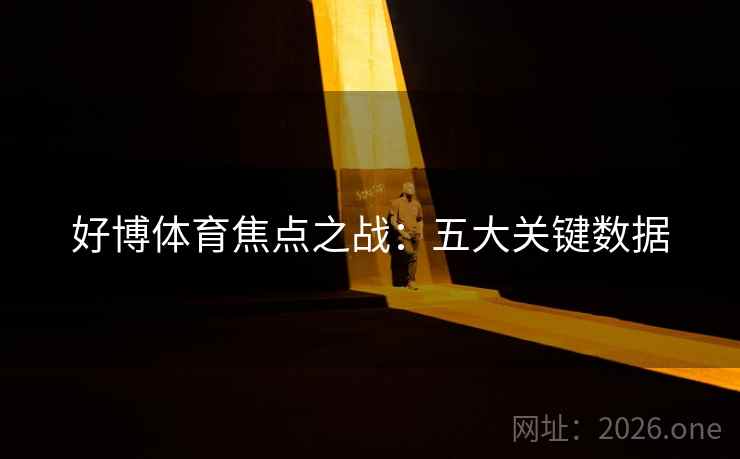 好博体育焦点之战：五大关键数据