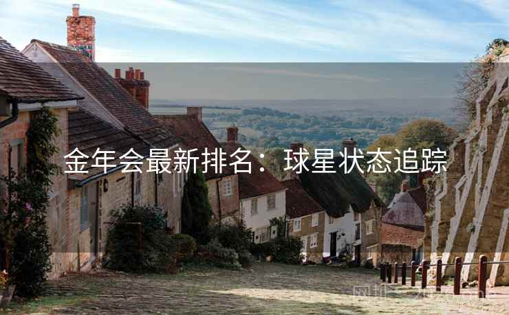 金年会最新排名：球星状态追踪