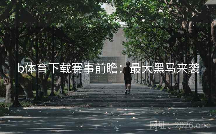 b体育下载赛事前瞻：最大黑马来袭