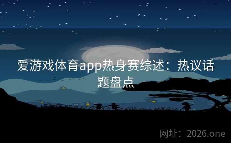 爱游戏体育app热身赛综述:热议话题盘点 第2张 爱游戏体育app热身赛综述:热议话题盘点 第2张