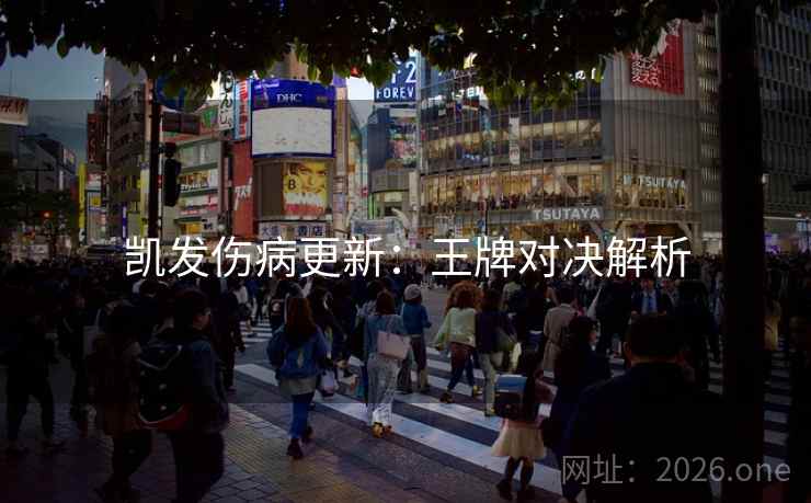 凯发伤病更新：王牌对决解析