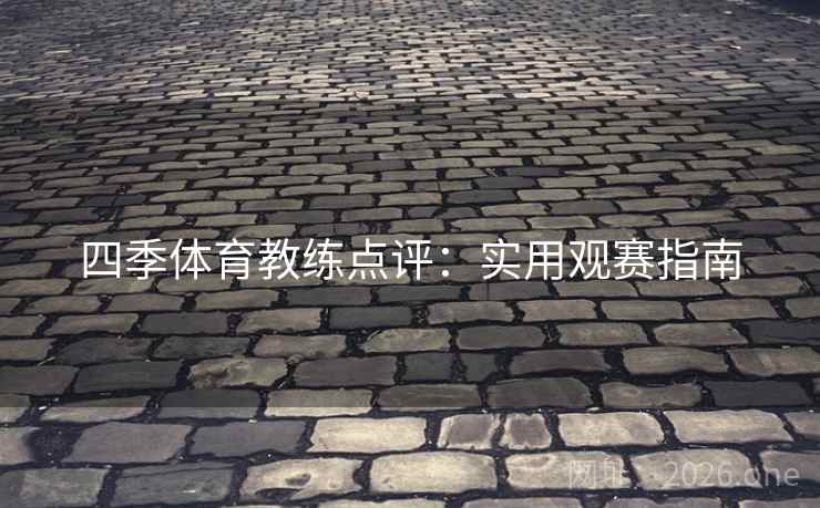 四季体育教练点评：实用观赛指南