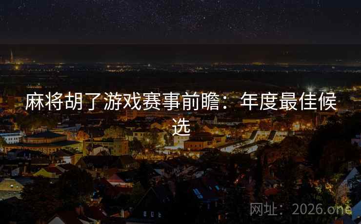 麻将胡了游戏赛事前瞻：年度最佳候选  第2张