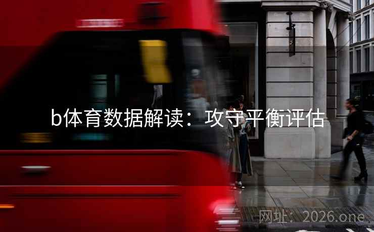 b体育数据解读：攻守平衡评估  第2张
