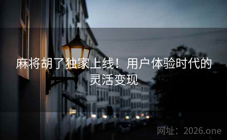 麻将胡了独家上线！用户体验时代的灵活变现  第2张