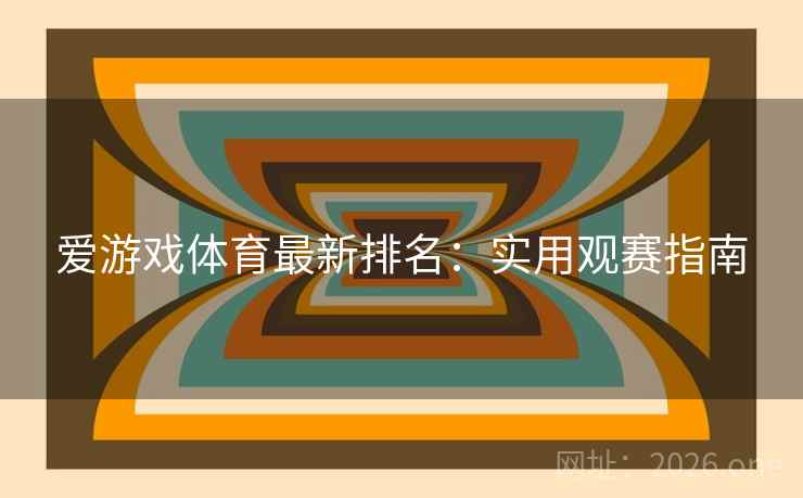 爱游戏体育最新排名：实用观赛指南