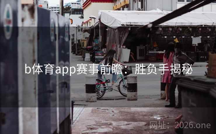 b体育app赛事前瞻：胜负手揭秘
