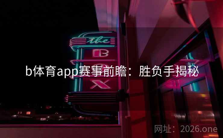 b体育app赛事前瞻:胜负手揭秘 第2张 b体育app赛事前瞻:胜负手揭秘 第2张