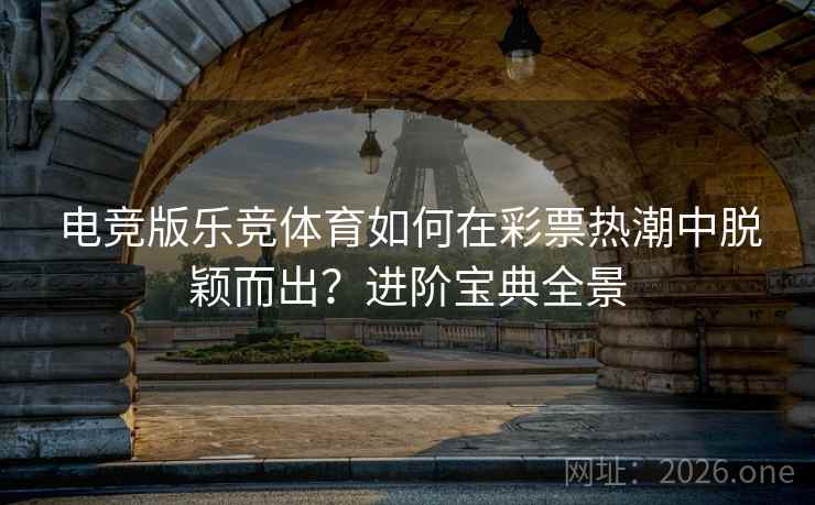 电竞版乐竞体育如何在彩票热潮中脱颖而出?进阶宝典全景 第2张 电竞版乐竞体育如何在彩票热潮中脱颖而出?进阶宝典全景 第2张