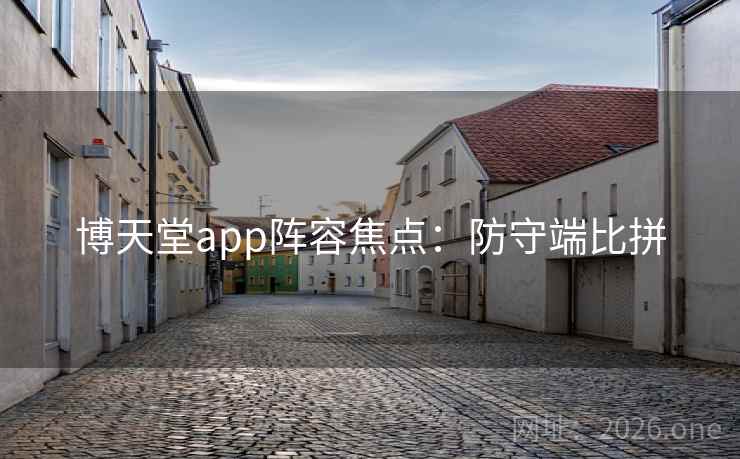 博天堂app阵容焦点：防守端比拼