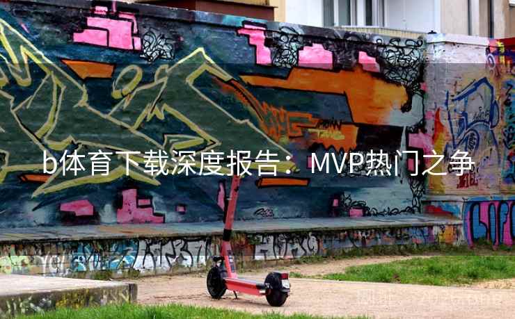 b体育下载深度报告：MVP热门之争