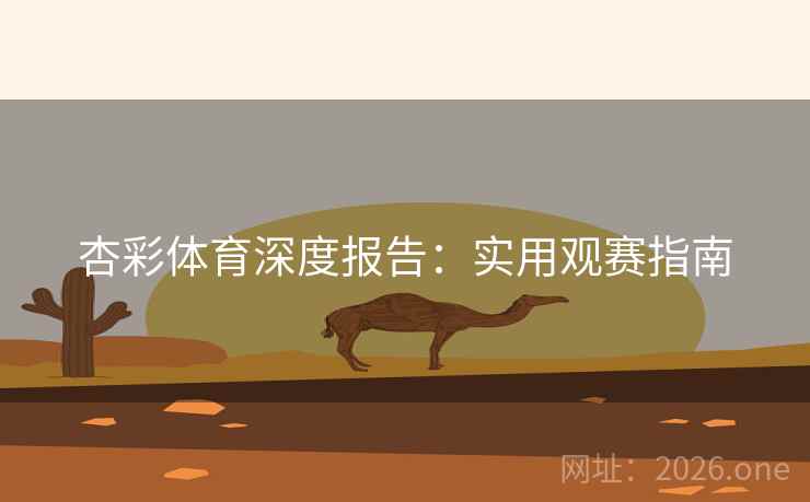 杏彩体育深度报告:实用观赛指南 第2张 杏彩体育深度报告:实用观赛指南 第2张