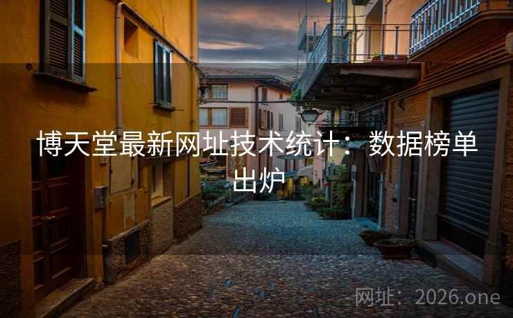 博天堂最新网址技术统计：数据榜单出炉  第2张