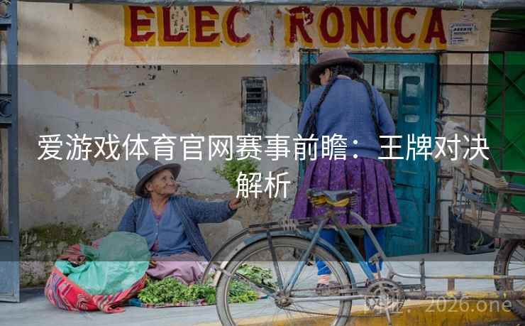 爱游戏体育官网赛事前瞻：王牌对决解析