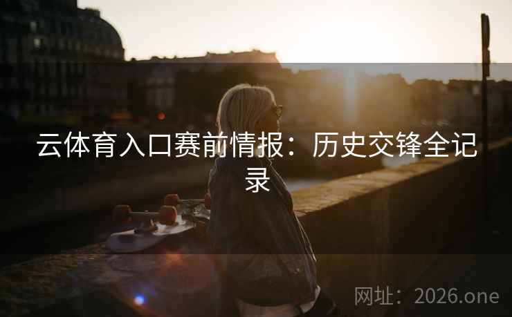 云体育入口赛前情报：历史交锋全记录