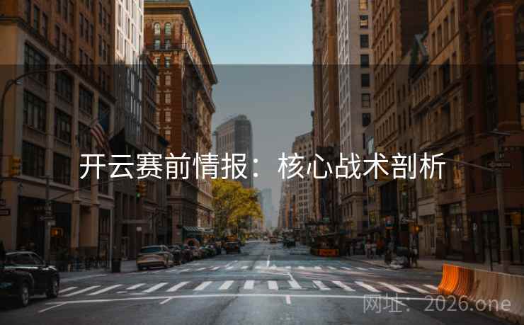 开云赛前情报：核心战术剖析