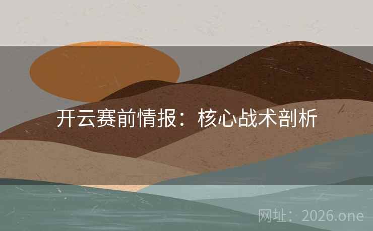 开云赛前情报:核心战术剖析 第2张 开云赛前情报:核心战术剖析 第2张