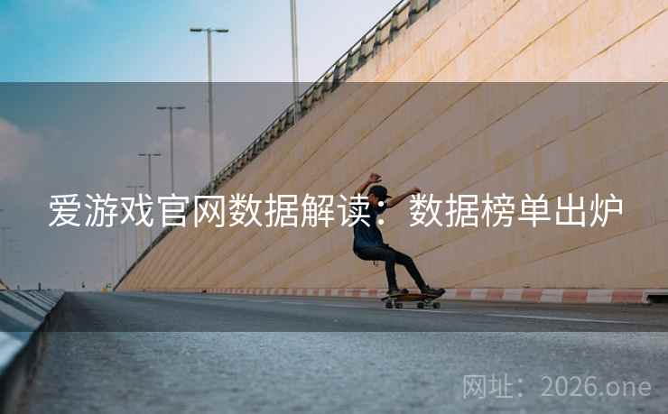 爱游戏官网数据解读:数据榜单出炉 第2张 爱游戏官网数据解读:数据榜单出炉 第2张