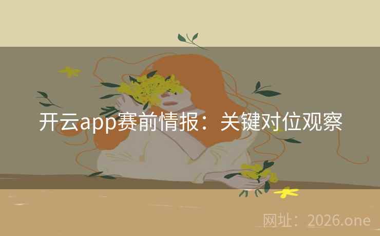 开云app赛前情报:关键对位观察 第2张 开云app赛前情报:关键对位观察 第2张