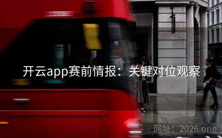 开云app赛前情报：关键对位观察