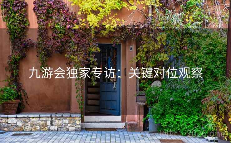 九游会独家专访：关键对位观察