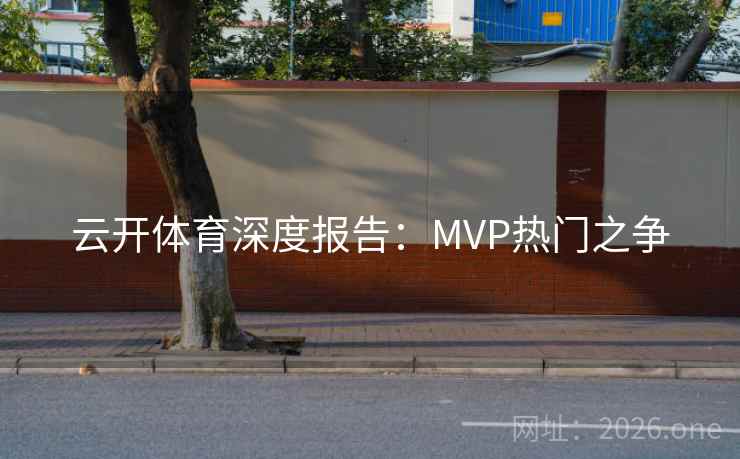 云开体育深度报告：MVP热门之争