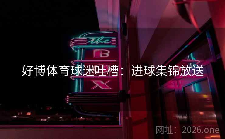 好博体育球迷吐槽：进球集锦放送