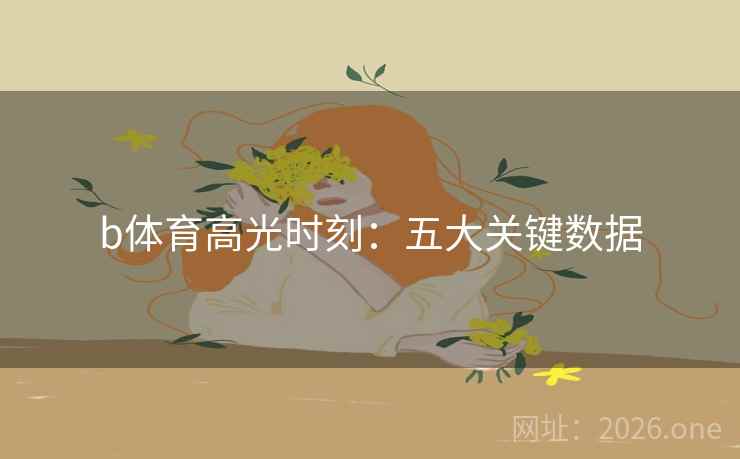 b体育高光时刻：五大关键数据  第2张