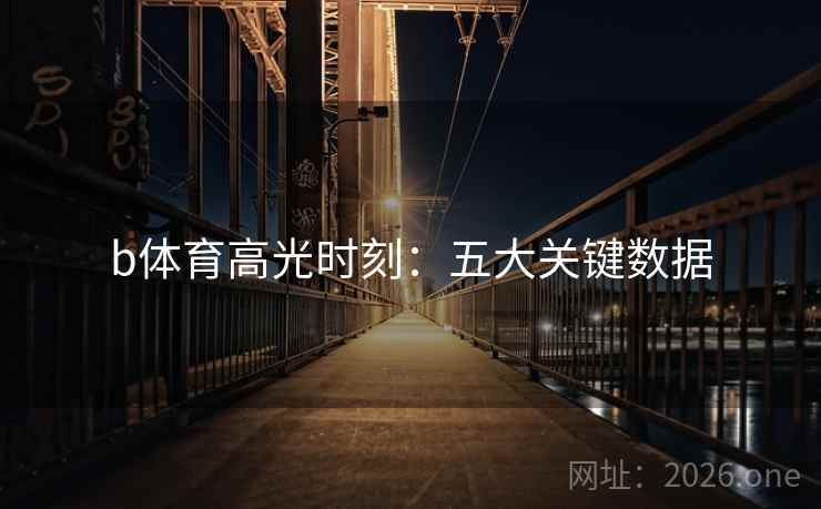 b体育高光时刻：五大关键数据