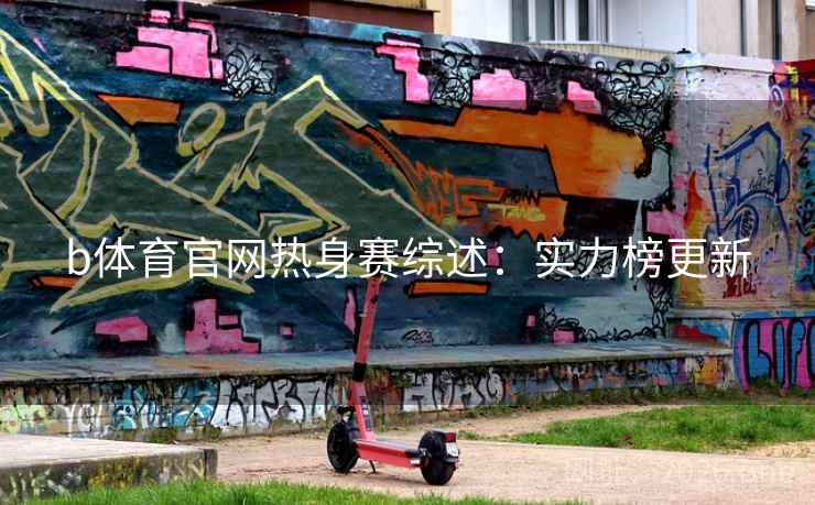 b体育官网热身赛综述：实力榜更新  第2张