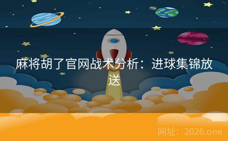 麻将胡了官网战术分析：进球集锦放送