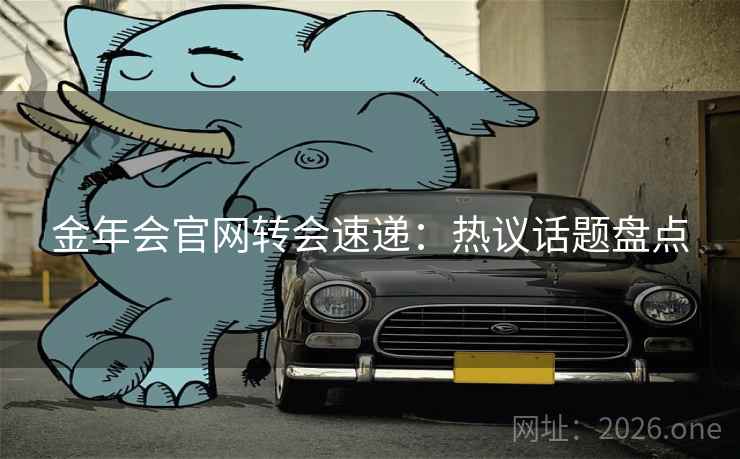 金年会官网转会速递：热议话题盘点